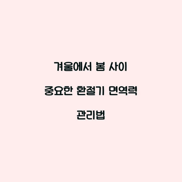 겨울에서 봄 사이 중요한 환절기 면역력 관리법