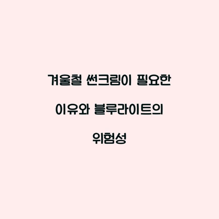 겨울철 썬크림이 필요한 이유와 블루라이트의 위험성