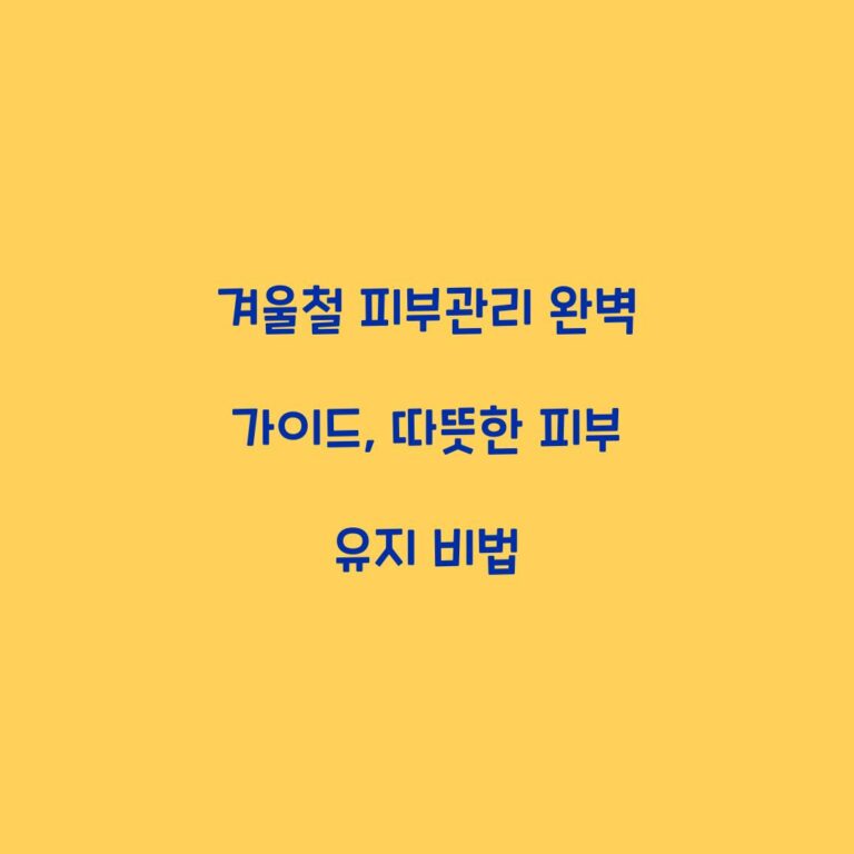 겨울철 피부관리 완벽 가이드, 따뜻한 피부 유지 비법