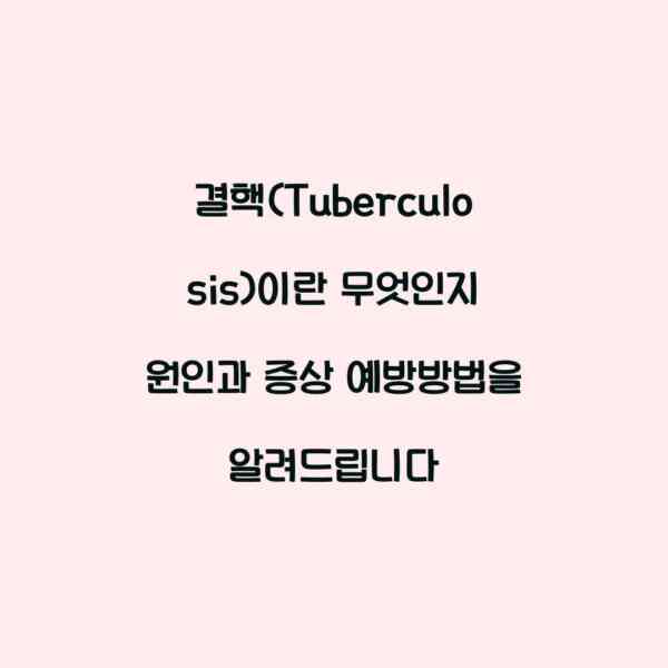결핵(Tuberculosis)이란 무엇인지 원인과 증상 예방방법을 알려드립니다
