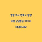 경찰 조사 변호사 동행 비용 궁금증은 여기서 해결하세요
