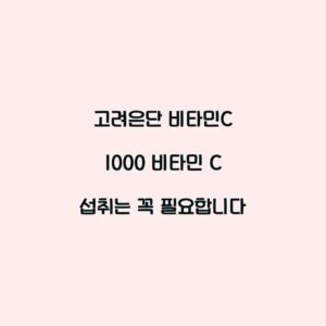고려은단 비타민C 1000 비타민 C 섭취는 꼭 필요합니다