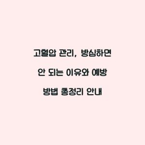고혈압 관리, 방심하면 안 되는 이유와 예방 방법 총정리 안내