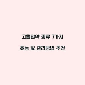 고혈압약 종류 7가지 효능 및 관리방법 추천