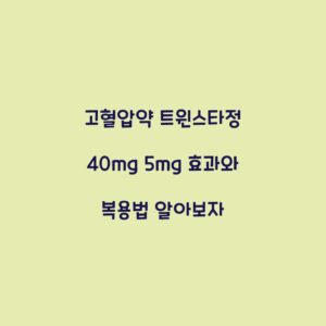 고혈압약 트윈스타정 40mg 5mg 효과와 복용법 알아보자