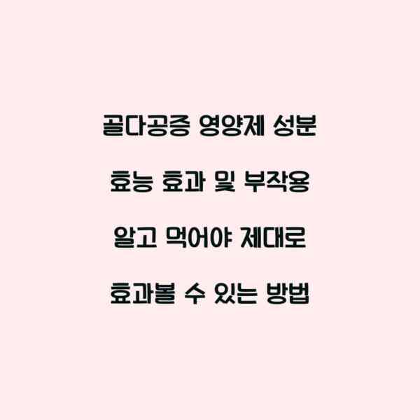골다공증 영양제 성분 효능 효과 및 부작용 알고 먹어야 제대로 효과볼 수 있는 방법