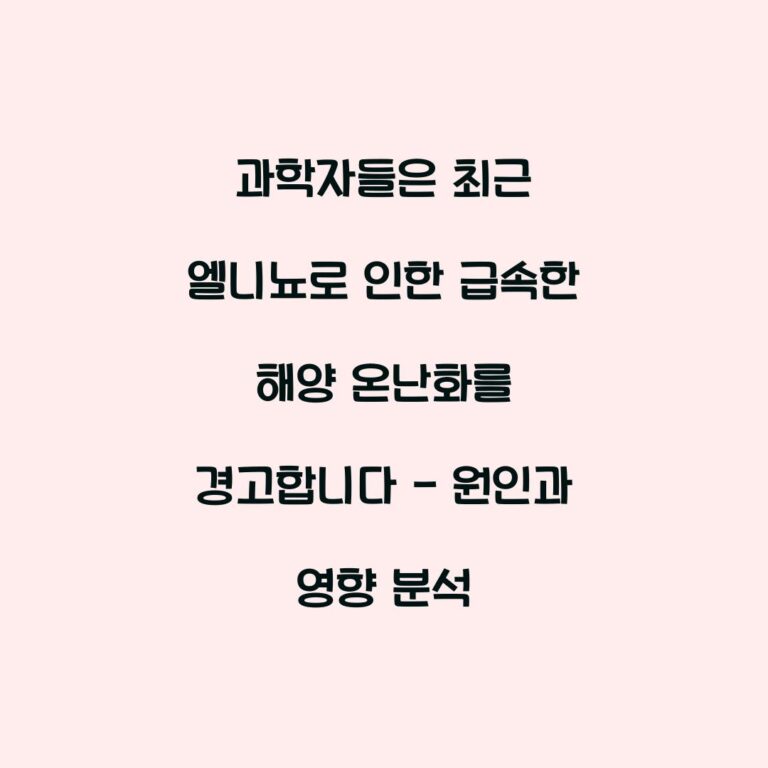 과학자들은 최근 엘니뇨로 인한 급속한 해양 온난화를 경고합니다 – 원인과 영향 분석