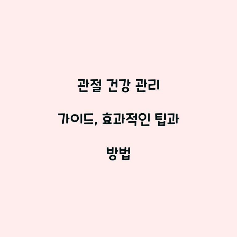 관절 건강 관리 가이드, 효과적인 팁과 방법