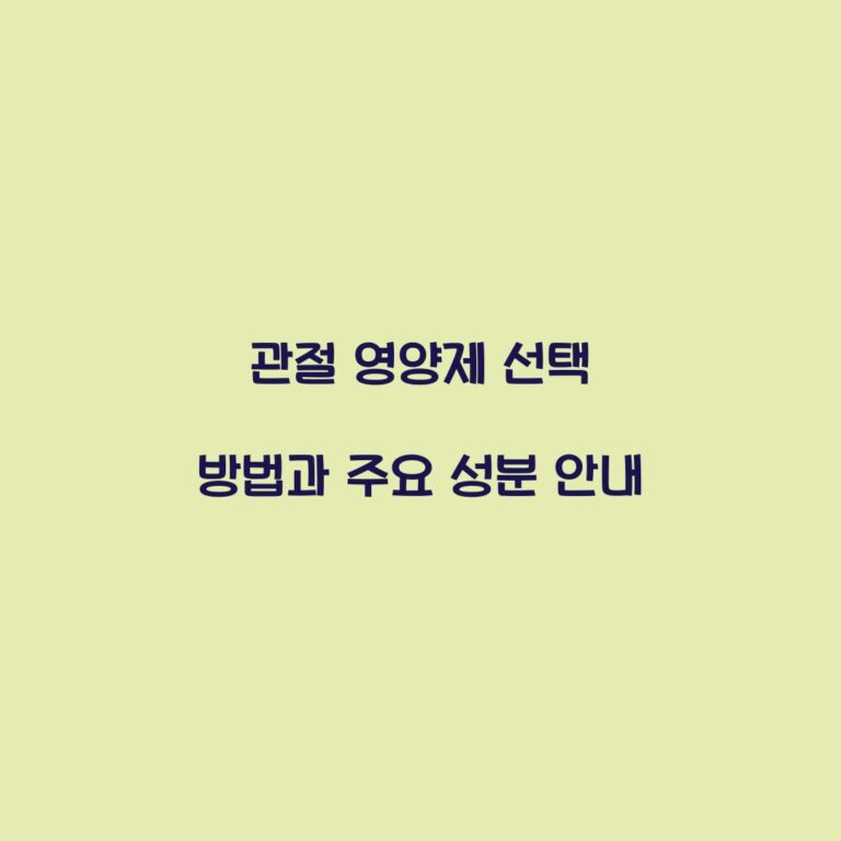 관절 영양제 선택 방법과 주요 성분 안내
