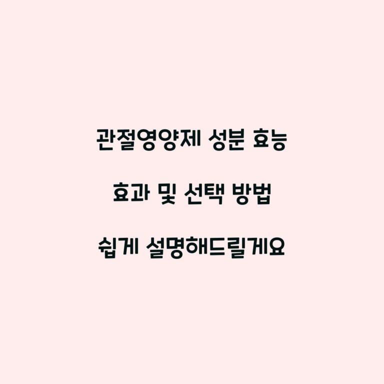 관절영양제 성분 효능 효과 및 선택 방법 쉽게 설명해드릴게요