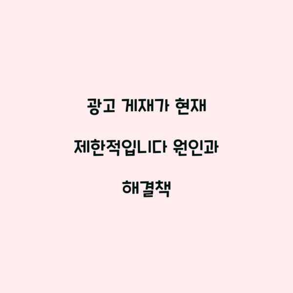 광고 게재가 현재 제한적입니다 원인과 해결책