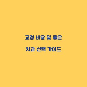 교정 비용 및 좋은 치과 선택 가이드