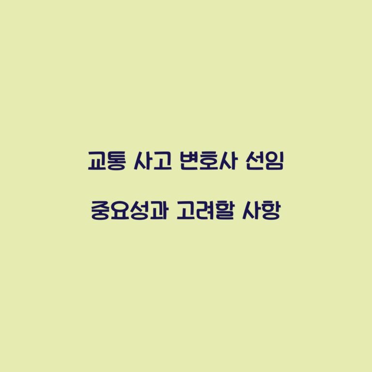 교통 사고 변호사 선임 중요성과 고려할 사항