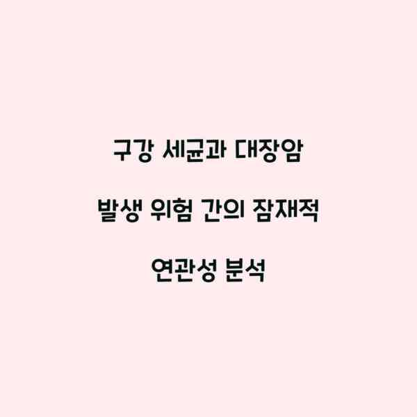 구강 세균과 대장암 발생 위험 간의 잠재적 연관성 분석