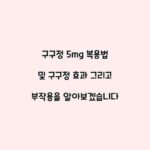 구구정 5mg 복용법 및 구구정 효과 그리고 부작용을 알아보겠습니다