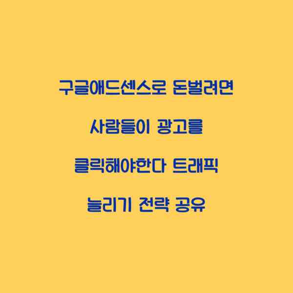 구글애드센스로 돈벌려면 사람들이 광고를 클릭해야한다 트래픽 늘리기 전략 공유