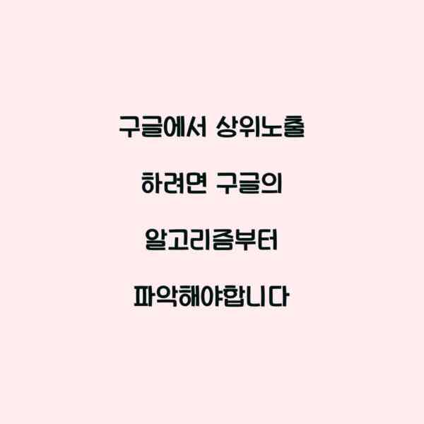 구글에서 상위노출 하려면 구글의 알고리즘부터 파악해야합니다