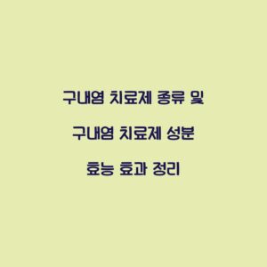 구내염 치료제 종류 및 구내염 치료제 성분 효능 효과 정리