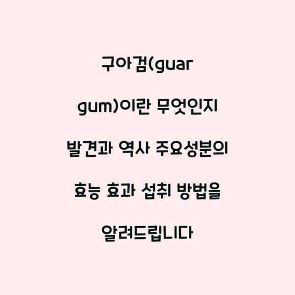 구아검(guar gum)이란 무엇인지 발견과 역사 주요성분의 효능 효과 섭취 방법을 알려드립니다