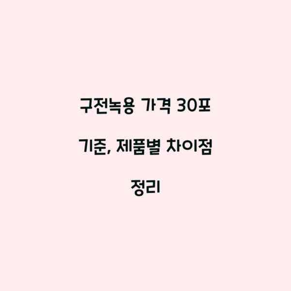 구전녹용 가격 30포 기준, 제품별 차이점 정리