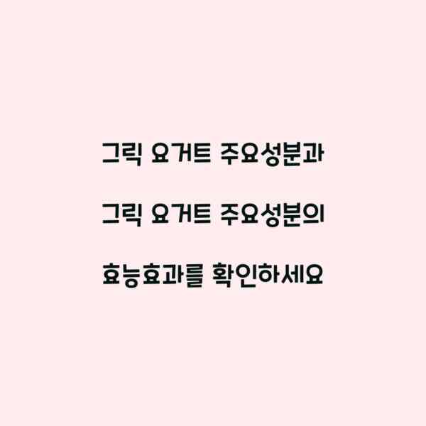 그릭 요거트 주요성분과 그릭 요거트 주요성분의 효능효과를 확인하세요