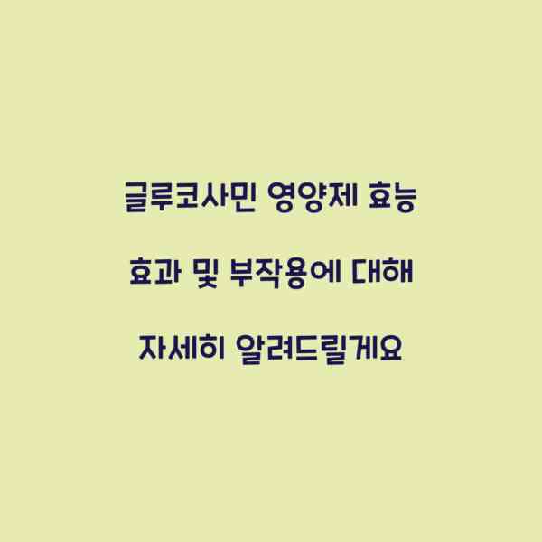 글루코사민 영양제 효능 효과 및 부작용에 대해 자세히 알려드릴게요