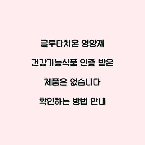 글루타치온 영양제 건강기능식품 인증 받은 제품은 없습니다 확인하는 방법 안내