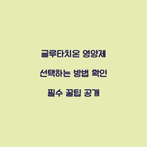 글루타치온 영양제 선택하는 방법 확인 필수 꿀팁 공개