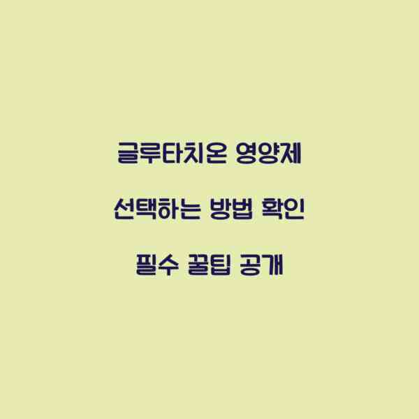 글루타치온 영양제 선택하는 방법 확인 필수 꿀팁 공개