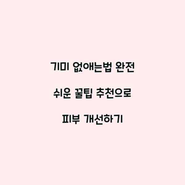 기미 없애는법 완전 쉬운 꿀팁 추천으로 피부 개선하기