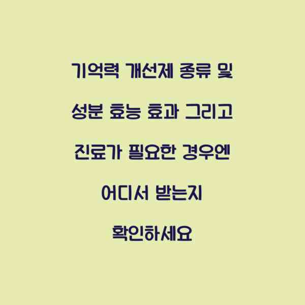 기억력 개선제 종류 및 성분 효능 효과 그리고 진료가 필요한 경우엔 어디서 받는지 확인하세요
