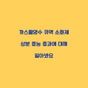 까스활명수 큐액 소화제 성분 효능 효과에 대해 알아봐요