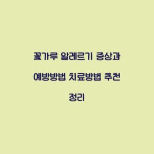 꽃가루 알레르기 증상과 예방방법 치료방법 추천 정리