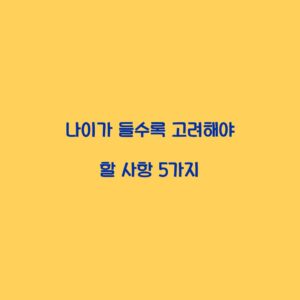 나이가 들수록 고려해야 할 사항 5가지