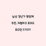 남성 갱년기 영양제 추천, 저렴하고 효과도 최고인 5가지?