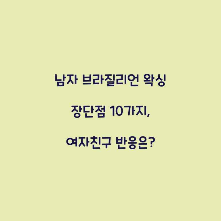 남자 브라질리언 왁싱 장단점 10가지, 여자친구 반응은?