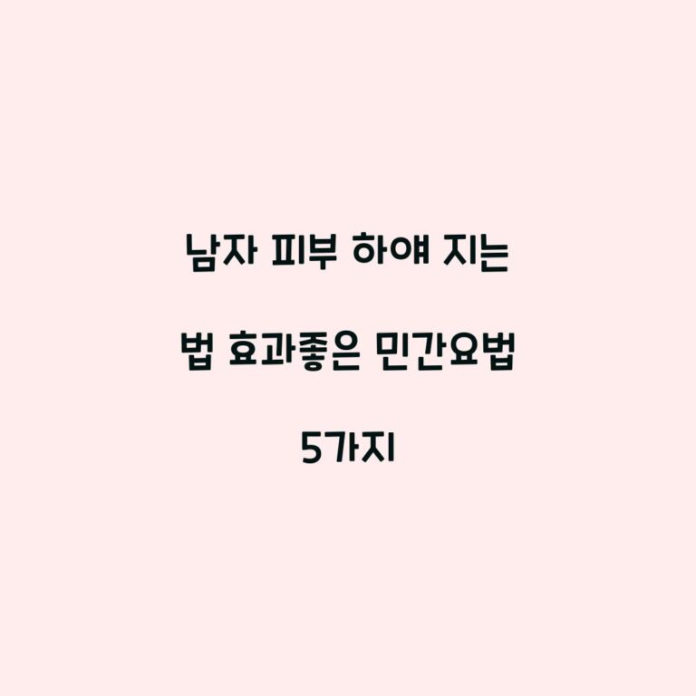 남자 피부 하얘 지는 법 효과좋은 민간요법 5가지