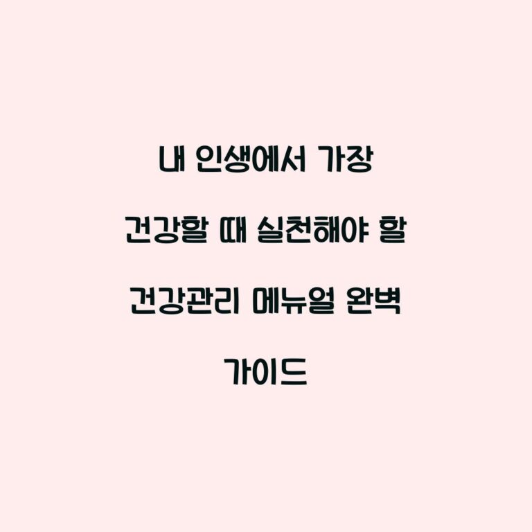 내 인생에서 가장 건강할 때 실천해야 할 건강관리 메뉴얼 완벽 가이드