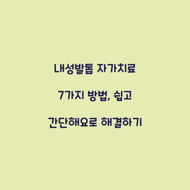 내성발톱 자가치료 7가지 방법, 쉽고 간단해요로 해결하기