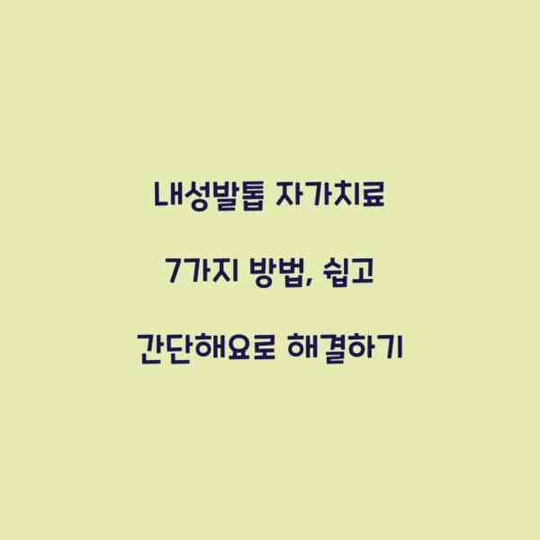 내성발톱 자가치료 7가지 방법, 쉽고 간단해요로 해결하기
