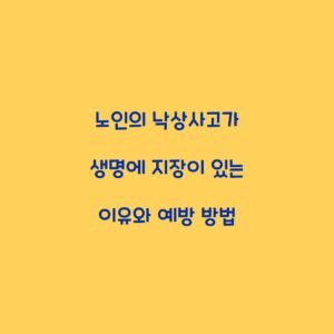노인의 낙상사고가 생명에 지장이 있는 이유와 예방 방법