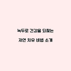 녹두로 건강을 되찾는 자연 치유 비법 소개