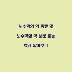 뇌수막염 약 종류 및 뇌수막염 약 성분 효능 효과 알아보기