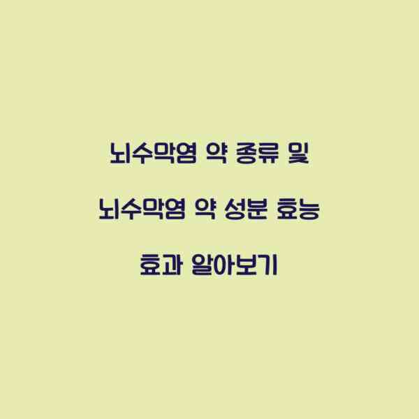 뇌수막염 약 종류 및 뇌수막염 약 성분 효능 효과 알아보기