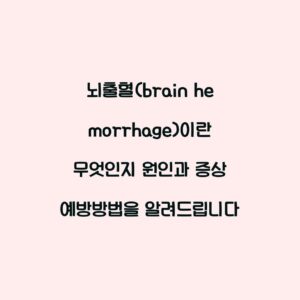 뇌출혈(brain hemorrhage)이란 무엇인지 원인과 증상 예방방법을 알려드립니다