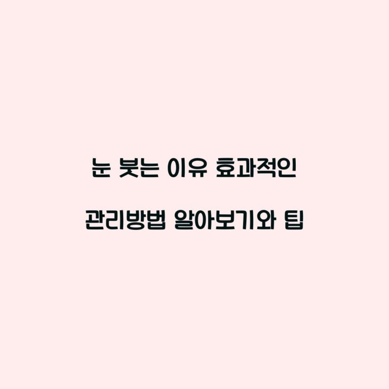 눈 붓는 이유 효과적인 관리방법 알아보기와 팁