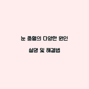 눈 충혈의 다양한 원인 설명 및 해결법