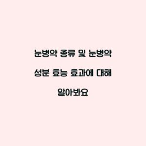 눈병약 종류 및 눈병약 성분 효능 효과에 대해 알아봐요