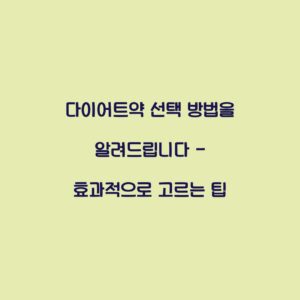 다이어트약 선택 방법을 알려드립니다 – 효과적으로 고르는 팁
