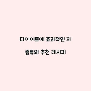 다이어트에 효과적인 차 종류와 추천 레시피